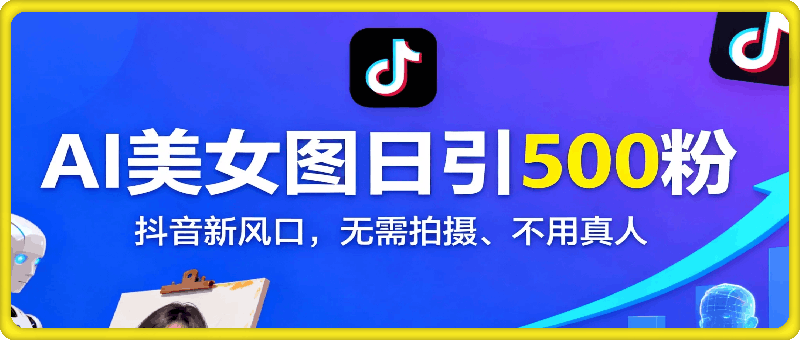 抖音新风口，靠AI美女图日引500粉，无需拍摄、不用真人
