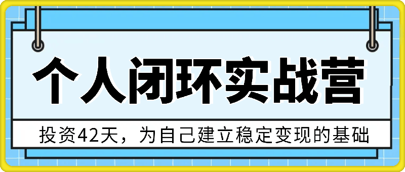 个人闭环实战营，投资42天，为自己建立稳定变现的基础