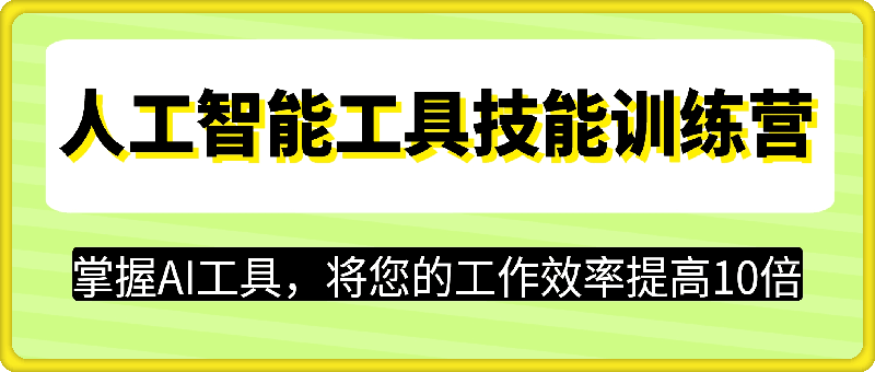 人工智能工具技能训练营，掌握AI工具，将您的工作效率提高10倍
