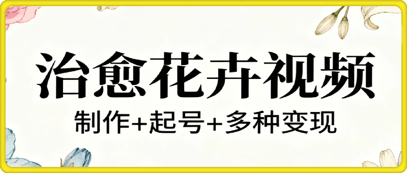 单条作品获赞83W，用AI做【治愈花卉视频】，制作+起号+多种变现，详细教程