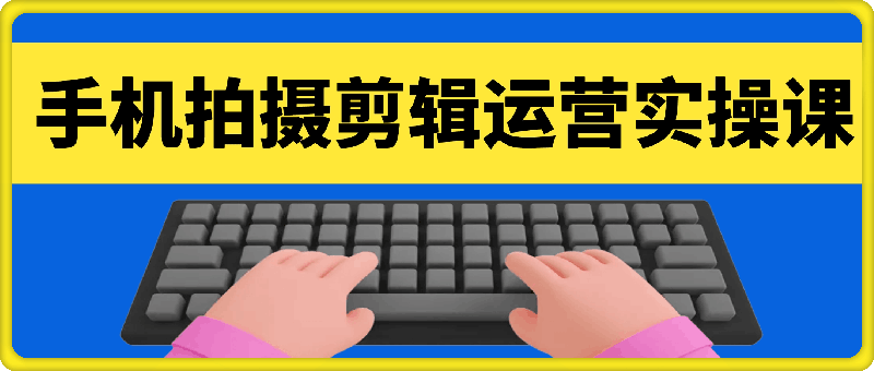 手机拍摄剪辑运营实操课