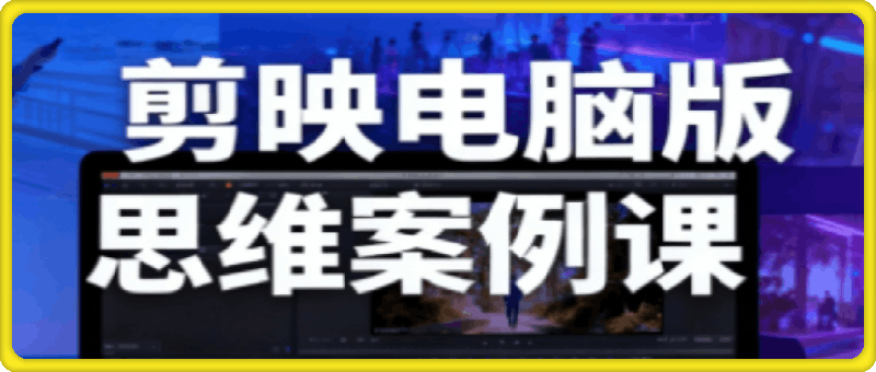 剪映电脑版思维案例课