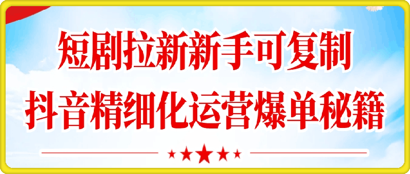 短剧拉新之抖音精细化运营之爆单秘籍，新手可复制