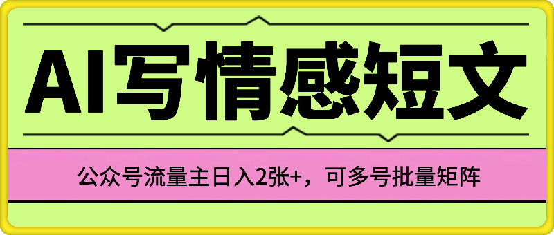 靠AI写情感短文，公众号流量主日入2张+，可多号批量矩阵