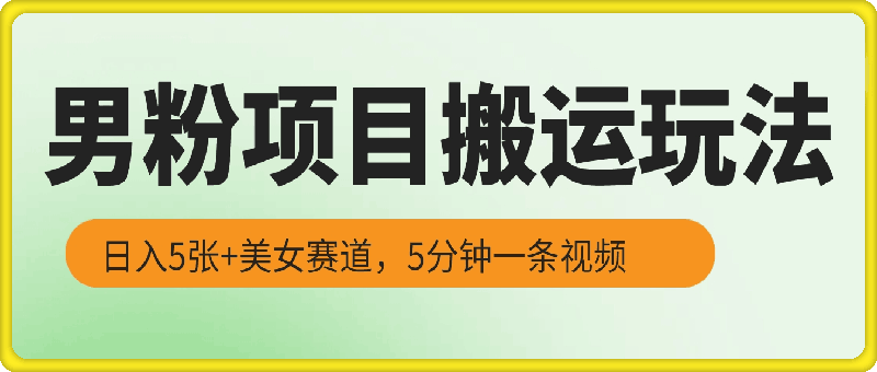 男粉项目搬运玩法，日入5张+美女赛道，5分钟一条视频