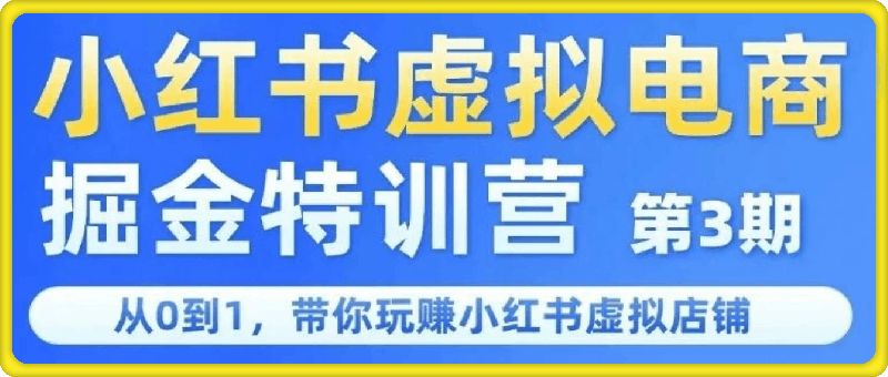 小红书虚拟电商掘金特训营第3期，从0到1带你玩小红书虚拟店铺