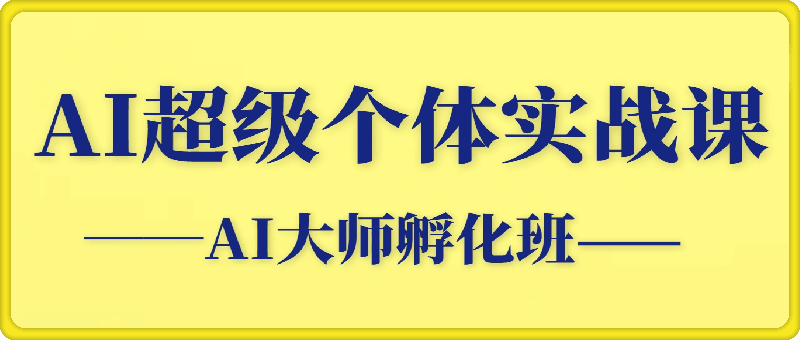 AI超体大师实战孵化课，AI超级个体流量实战训练营