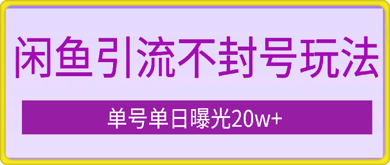 闲鱼引流不封号玩法，单号单日曝光20w+