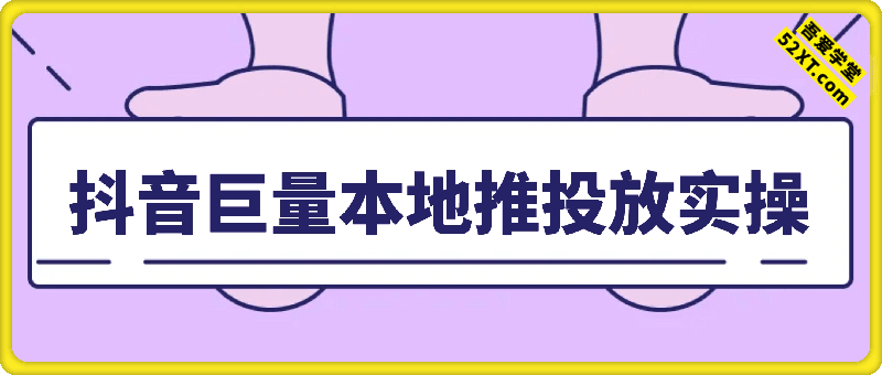 付费投放课：抖音巨量本地推投放实操