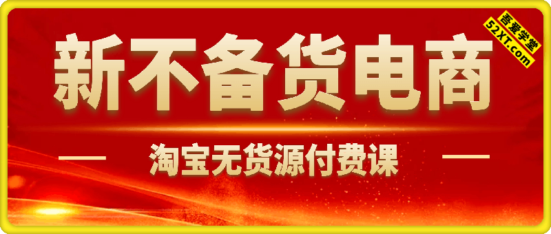 新不备货电商：淘宝无货源付费课
