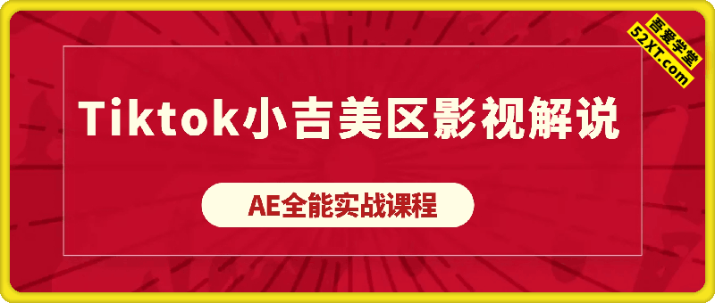 Tiktok小吉美区影视解说AE全能实战课程：从安装到精通，插件资源全配套