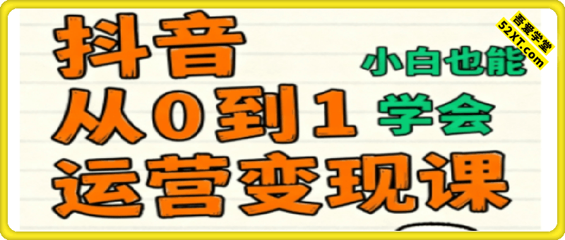 抖音从0到1运营变现课