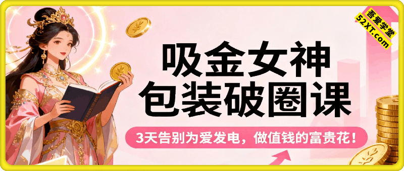 吸金女神入门课，包装、向上破圈、升级付出｜3天告别为爱发电，做值钱的富贵花！​