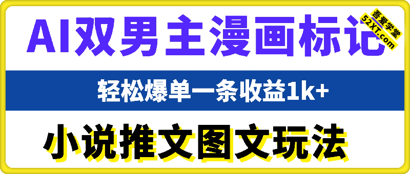 小说推文之AI双男主漫画标记图文玩法实操课，轻松爆单，一条收益1k+