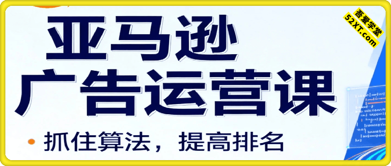 亚马逊广告运营课，抓住算法，提高排名