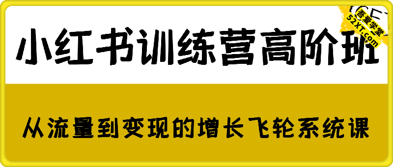 小红书训练营高阶班，从流量到变现的增长飞轮系统课