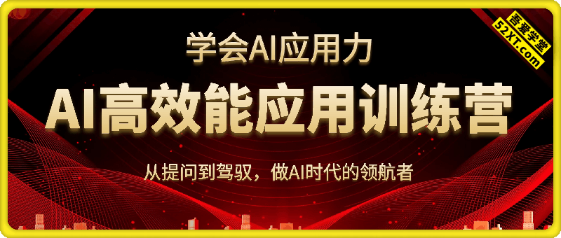 AI高效能应用训练营第一期，学会AI应用力，从提问到驾驭，做AI时代的领航者