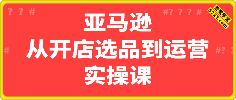 亚马逊从开店选品到运营实操课