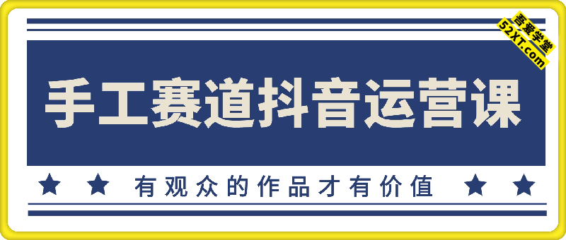 手工赛道抖音运营课：有观众的作品才有价值
