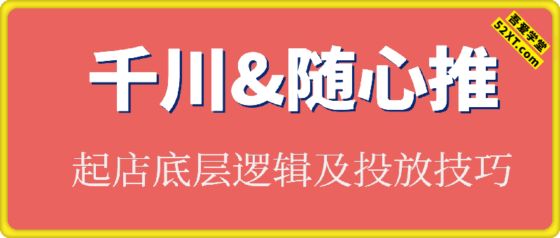 千川随心推起店底层逻辑及投放技巧