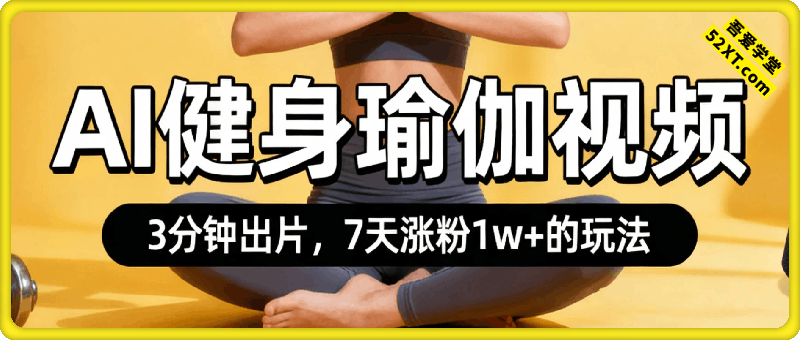 AI健身瑜伽视频实测：3分钟出片，7天涨粉1w+的玩法来了