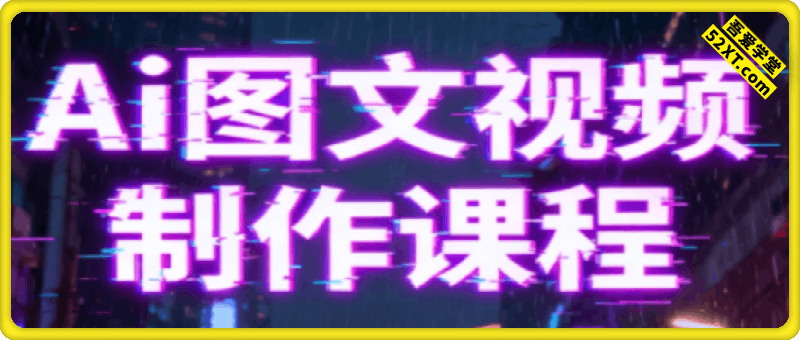 AI图文视频制作课，快速掌握Ai图文视频全流程制作技能