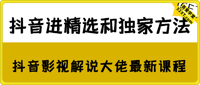 抖音进精选和独家方法，抖音影视解说大佬最新课程