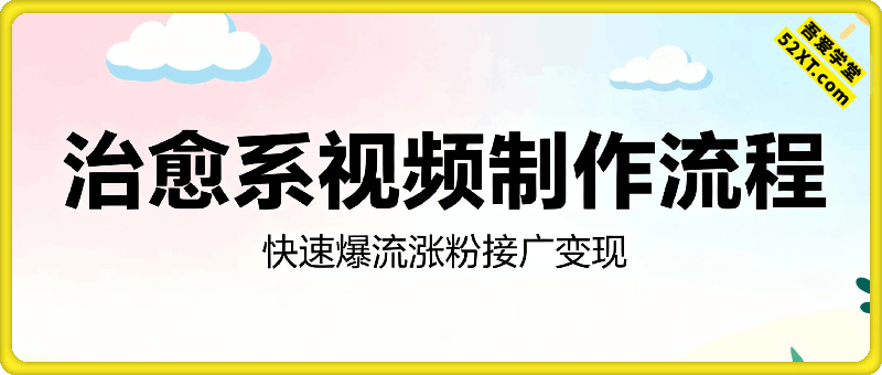 治愈系视频制作流程，快速爆流涨粉接广变现