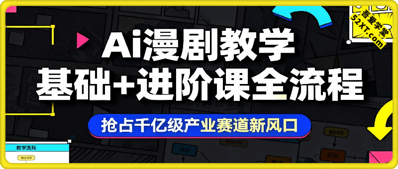 Ai漫剧基础+进阶课全流程，抢占千亿级产业赛道新风口