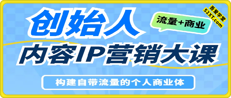 创始人内容IP营销大课，构建自带流量的个人商业体