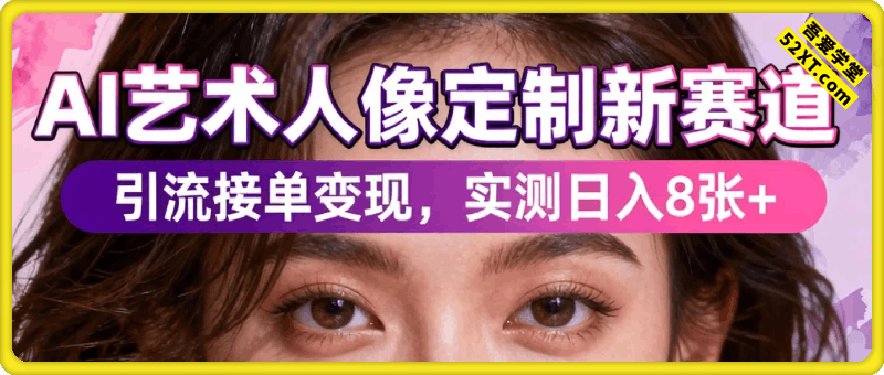AI艺术人像定制新赛道！引流接单变现，实测日入8张+，小白也能复制