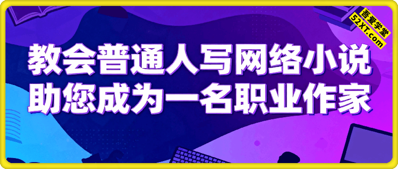 教会普通人写网络小说，助您成为一名职业网文作家