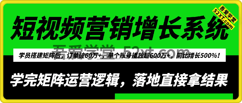 短视频营销增长系统，学完矩阵运营逻辑，落地直接拿结果