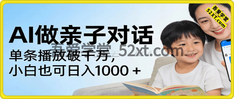 AI 创做亲子对话，单条播放破千万，小白也可日入1000 +