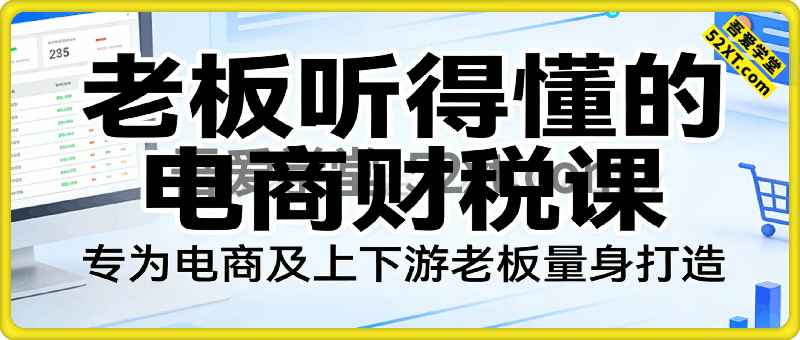 专为电商及上下游老板量身打造的老板听得懂的电商财税课