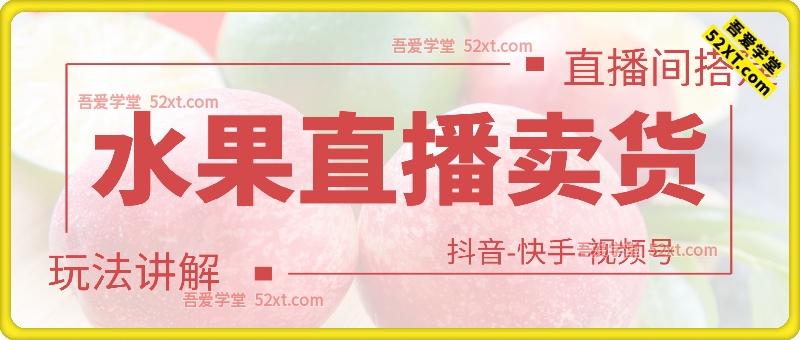 水果直播卖货玩法讲解、直播间搭建等，适合抖音快手视频号