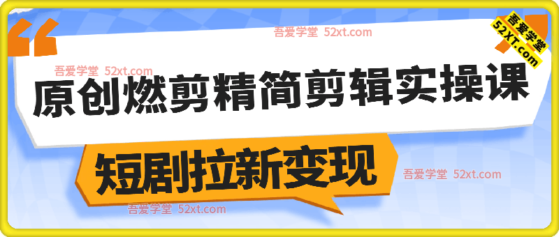 短剧原创燃剪精简剪辑实操课，解锁短剧变现秘籍