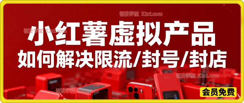 小红书虚拟产品如何解决限流/封号/封店