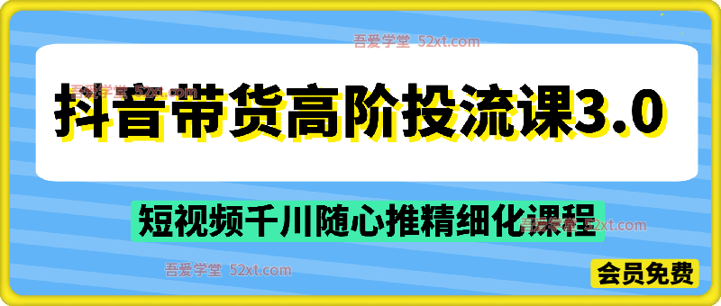 抖音高阶带货投流3.0， 短视频千川随心推精细化课程