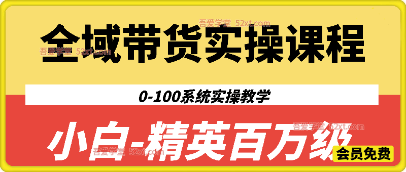 全域带货实操课程，小白-精英百万级0-100系统实操教学