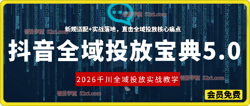 抖音全域投放宝典5.0，2026千川全域投放实战教学，直击全域投放核心痛点