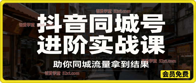 抖音同城进阶实战课，助你同城流量拿到结果