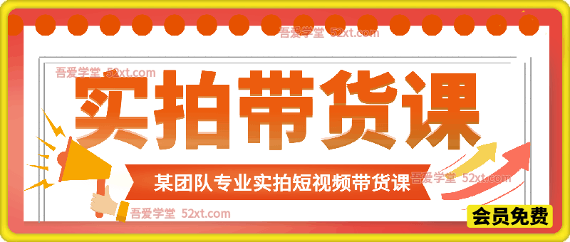 实拍带货课，某带货团队的专业短视频带货实拍课，含桌拍、涨粉、投流、选品等。