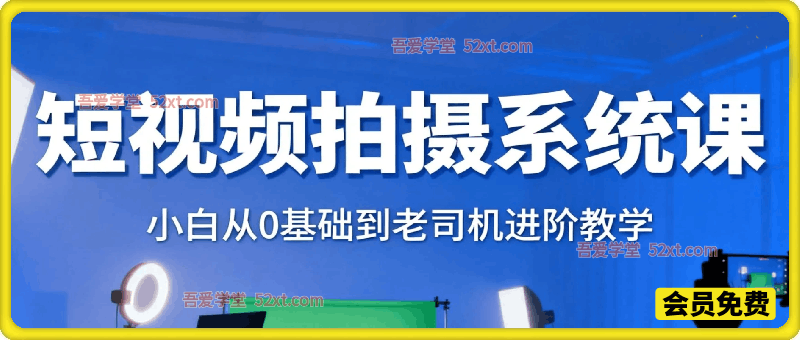 短视频拍摄系统课，小白从0基础到老司机进阶教学