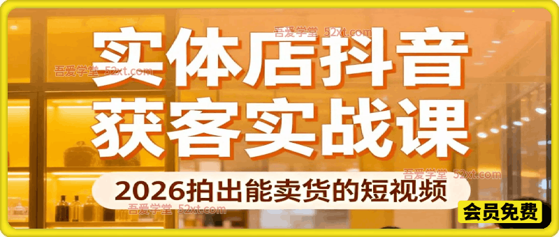 2026实体店抖音获客实战课，拍出能卖货的短视频