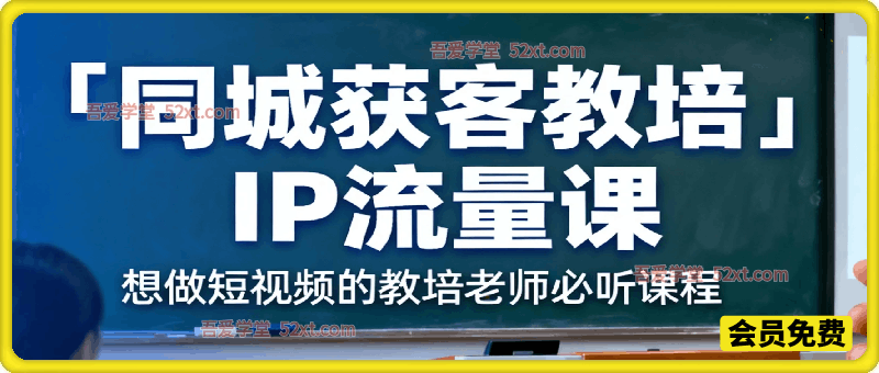 同城获客，教培IP流量课，想做短视频的教培老师必听课程