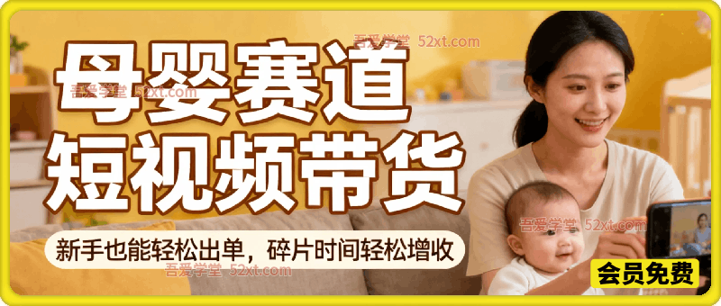 短视频带货母婴赛道实战教学，新手也能轻松出单，碎片时间轻松增收