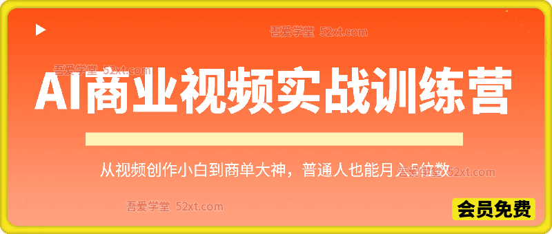 AI商业视频实战训练营，从视频创作小白到商单大神，普通人也能月入5位数