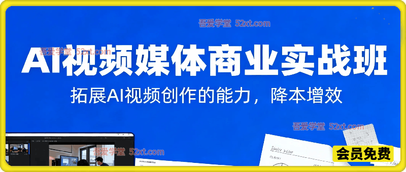 AIGC视频媒体商业实战班，拓展AI视频创作的能力，降本增效