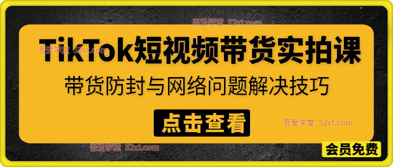 TikTok短视频带货实拍课，带货防封与网络问题解决技巧